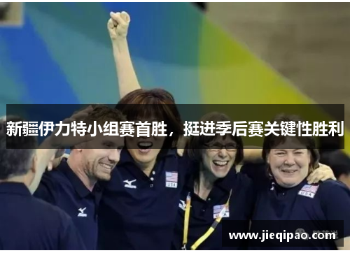 新疆伊力特小组赛首胜，挺进季后赛关键性胜利
