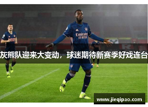 灰熊队迎来大变动，球迷期待新赛季好戏连台