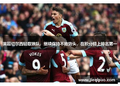英超切尔西轻取狼队，继续保持不败势头，在积分榜上排名第一