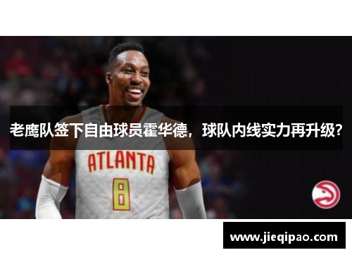 老鹰队签下自由球员霍华德，球队内线实力再升级？