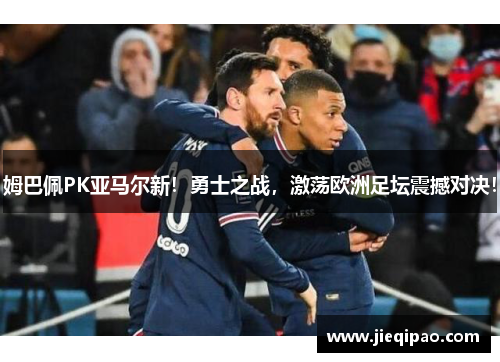 姆巴佩PK亚马尔新！勇士之战，激荡欧洲足坛震撼对决！