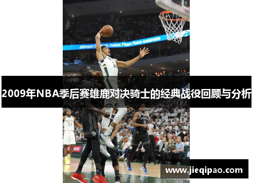 2009年NBA季后赛雄鹿对决骑士的经典战役回顾与分析