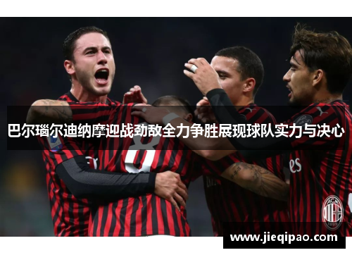 巴尔瑙尔迪纳摩迎战劲敌全力争胜展现球队实力与决心