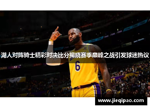湖人对阵骑士精彩对决比分揭晓赛季巅峰之战引发球迷热议
