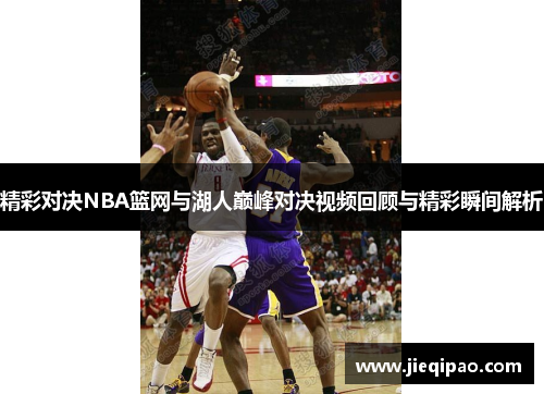 精彩对决NBA篮网与湖人巅峰对决视频回顾与精彩瞬间解析