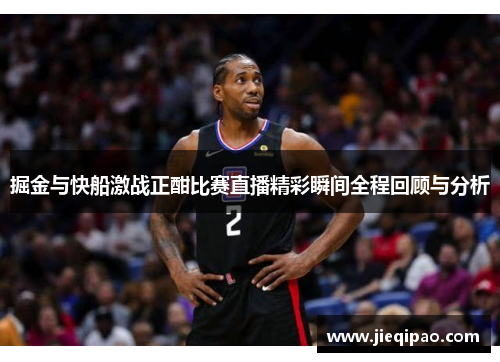 掘金与快船激战正酣比赛直播精彩瞬间全程回顾与分析