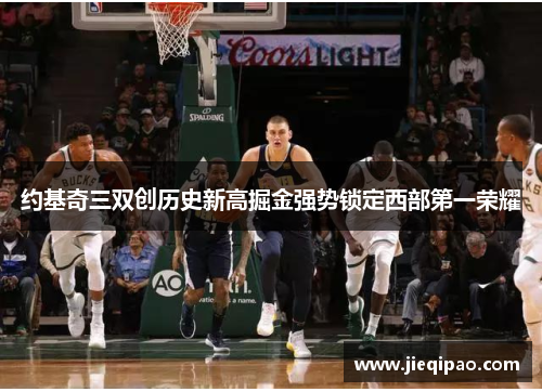 约基奇三双创历史新高掘金强势锁定西部第一荣耀