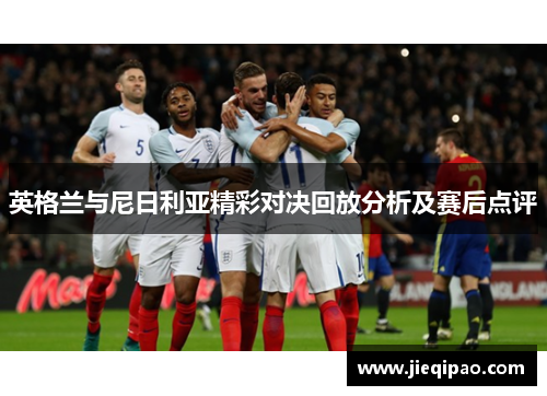 英格兰与尼日利亚精彩对决回放分析及赛后点评